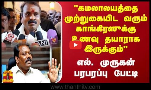 கமலாலயத்தை முற்றுகையிட  வரும் காங்கிரஸ்க்கு உணவு தயாராக இருக்கும் எல். முருகன் பரபரப்பு பேட்டி