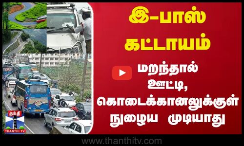 இ-பாஸ் கட்டாயம் - மறந்தால் ஊட்டி,கொடைக்கானலுக்குள் நுழைய முடியாது