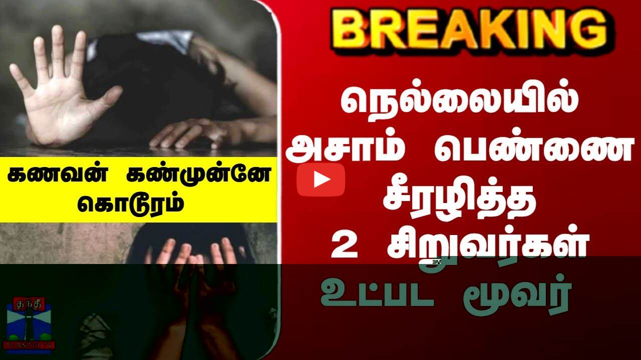 நெல்லையில் அசாம் பெண்ணை சீரழித்த2 சிறுவர்கள்உட்பட மூவர் -கணவன் கண்முன்னே கொடூரம்