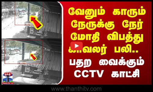 வேனும் காரும் நேருக்கு நேர் மோதி விபத்து.. காவலர் பலி.. பதற வைக்கும் CCTV காட்சி