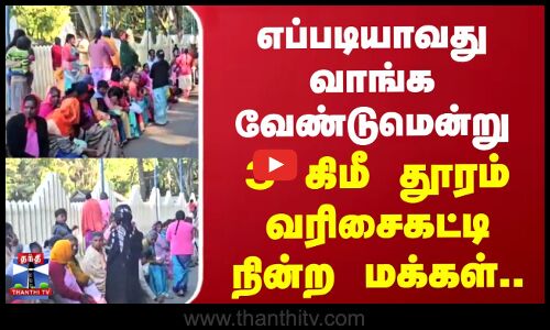 எப்படியாவது வாங்க வேண்டுமென்று 3 கிமீ தூரம் வரிசைகட்டி நின்ற மக்கள் கூட்டம்..