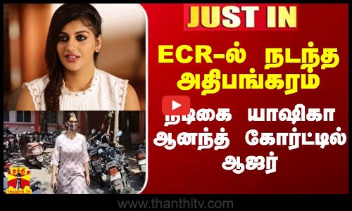 #Justin|| ECR-ல் நடந்த அதிபங்கரம்.. வழக்கில் நடிகை யாஷிகா ஆனந்த் கோர்ட்டில் ஆஜர்
