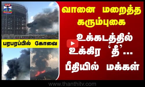 வானை மறைத்த கரும்புகை - உக்கடத்தில் உக்கிர `தீ... பீதியில் மக்கள்... பரபரப்பில் கோவை