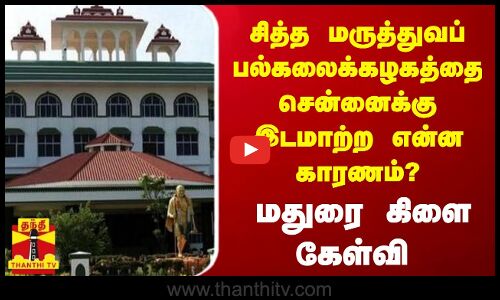 சித்த மருத்துவப் பல்கலைக்கழகத்தை சென்னைக்கு இடமாற்ற என்ன காரணம்? - மதுரை கிளை கேள்வி