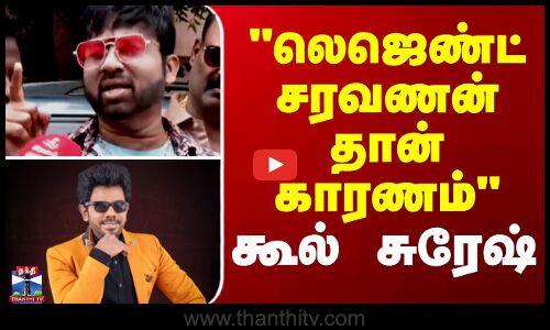 லெஜெண்ட் சரவணன் தான் காரணம் - கூல் சுரேஷ்