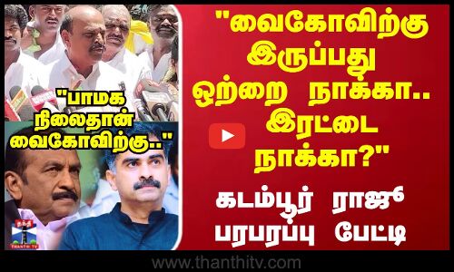 வைகோவிற்கு இருப்பது ஒற்றை நாக்கா.. இரட்டை நாக்கா? கடம்பூர் ராஜூ பரபரப்பு பேட்டி