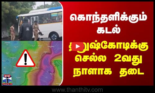 TN Rains | Dhanushkodi | சீற்றத்துடன் காணப்படும் கடல் | தனுஷ்கோடியில் 2வது நாளாக தடை