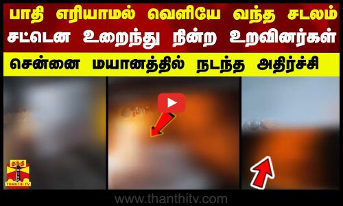 பாதி எரியாமல் வெளியே வந்த சடலம்... சட்டென உறைந்து நின்ற உறவினர்கள் - சென்னை மயானத்தில் நடந்த அதிர்ச்சி