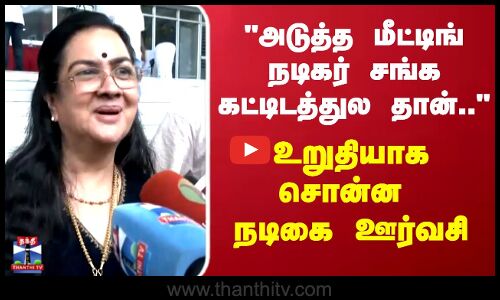 Actress Urvashi | அடுத்த மீட்டிங் நடிகர் சங்க கட்டிடத்துல தான்.. உறுதியாக சொன்ன  நடிகை ஊர்வசி