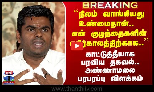 ``நிலம் வாங்கியது உண்மைதான்.. காட்டுத்தீயாக பரவிய தகவல்.. Annamalai பரபரப்பு விளக்கம்