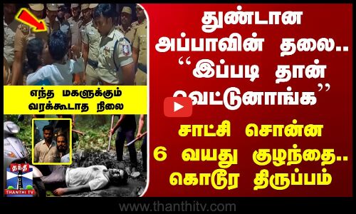 துண்டான அப்பாவின் தலை.. ``இப்படி தான் வெட்டுனாங்க - சாட்சி சொன்ன 6 வயது குழந்தை.. கொடூர திருப்பம்