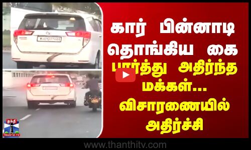 கார் பின்னாடி தொங்கிய கை... பார்த்து அதிர்ந்த மக்கள் - விசாரணையில் அதிர்ச்சி