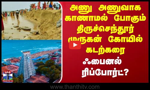 Thiruchendur Temple News | அணுவாக காணாமல் போகும் திருச்செந்தூர் முருகன் கோயில் கடற்கரை
