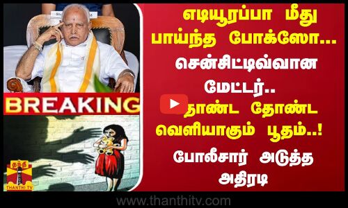 #Breaking : எடியூரப்பா மீது பாய்ந்த போக்ஸோ... தோண்ட தோண்ட வெளியாகும் பூதம்..! - போலீசார் அதிரடி