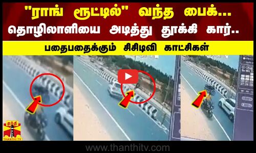 ராங் ரூட்டில் வந்த பைக்... தொழிலாளியை அடித்து தூக்கிய கார்.. பதைபதைக்கும் சிசிடிவி காட்சிகள்
