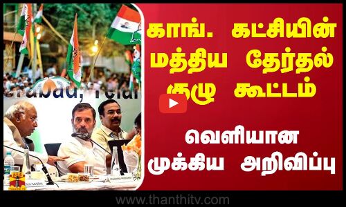 காங். கட்சியின் மத்திய தேர்தல் குழு கூட்டம் - வெளியான முக்கிய அறிவிப்பு