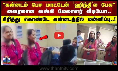 வைரலான வங்கி மேலாளர் வீடியோ.. சிரித்து கொண்டே கன்னடத்தில் மன்னிப்பு வீடியோ