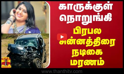 காருக்குள் நொறுங்கி பிரபல சின்னத்திரை நடிகை மரணம்