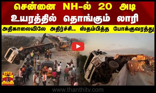 சென்னை NH-ல் 20 அடி உயரத்தில் தொங்கும் லாரி  - அதிகாலையிலே அதிர்ச்சி.. ஸ்தம்பித்த போக்குவரத்து