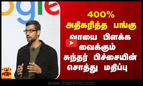400%அதிகரித்த பங்கு - வாயை பிளக்க வைக்கும் - சுந்தர் பிச்சையின் சொத்து மதிப்பு
