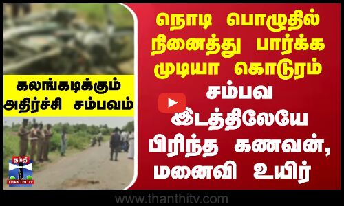 நொடி பொழுதில் நினைத்து பார்க்க முடியா கொடுரம்..சம்பவ இடத்திலேயே பிரிந்த உயிர்