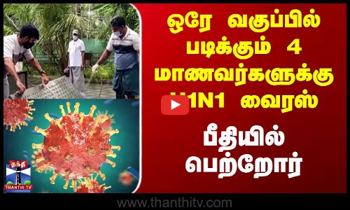 ஒரே வகுப்பில் படிக்கும் 4 மாணவர்களுக்கு H1N1 வைரஸ் - பீதியில் பெற்றோர்
