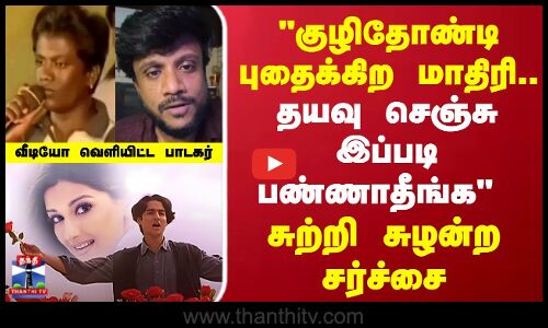 குழிதோண்டி புதைக்கிற  மாதிரி..  வீடியோ வெளியிட்ட பாடகர்