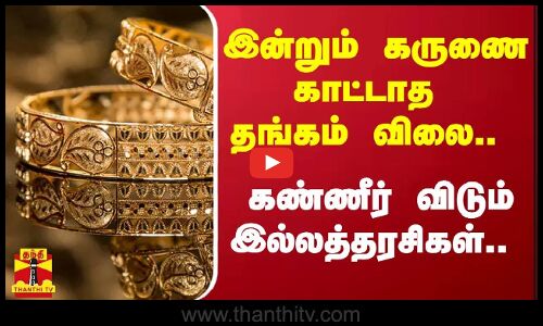 இன்றும் கருணை காட்டாத தங்கம் விலை.. - கண்ணீர் விடும் இல்லத்தரசிகள்..