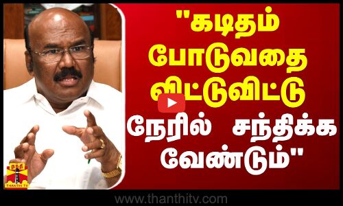 கடிதம் போடுவதை விட்டுவிட்டு நேரில் சந்திக்க வேண்டும் - முன்னாள் அமைச்சர் ஜெயக்குமார் வலியுறுத்தல்