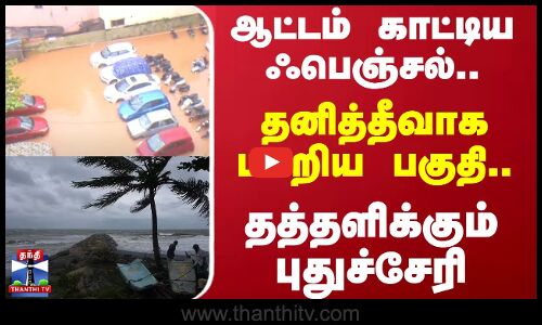 ஆட்டம் காட்டிய ஃபெஞ்சல்..தனித்தீவாக மாறிய பகுதி..தத்தளிக்கும் புதுச்சேரி | Puducherry