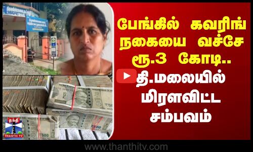 பேங்கில் கவரிங் நகையை வச்சே ரூ.3 கோடி.. தி.மலையில் மிரளவிட்ட சம்பவம்