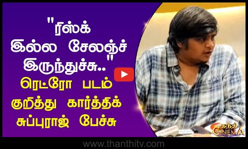 ரிஸ்க் இல்ல சேலஞ்ச் இருந்துச்சு.. ரெட்ரோ படம் குறித்து கார்த்திக் சுப்புராஜ் பேச்சு