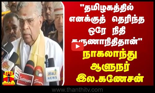 தமிழகத்தில் எனக்குத் தெரிந்த ஒரே நிதி கருணாநிதிதான் - நாகலாந்து ஆளுநர் இல.கணேசன்