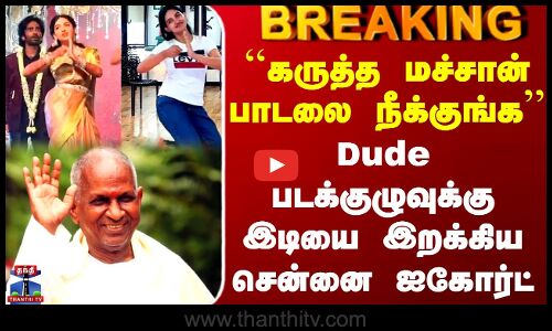 #BREAKING || ``கருத்த மச்சான் பாடலை நீக்குங்க - Dude படக்குழுவுக்கு இடியை இறக்கிய சென்னை ஐகோர்ட்