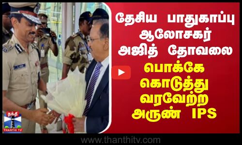 தேசிய பாதுகாப்பு ஆலோசகர் அஜித் தோவலை பொக்கே கொடுத்து வரவேற்ற அருண் IPS