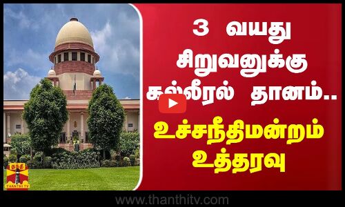 3 வயது சிறுவனுக்கு கல்லீரல் தானம்.. - உச்சநீதிமன்றம் உத்தரவு