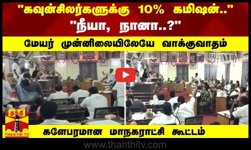 கவுன்சிலர்களுக்கு 10% கமிஷன்.. - நீயா, நானா..? மேயர் முன்னிலையிலேயே வாக்குவாதம்...