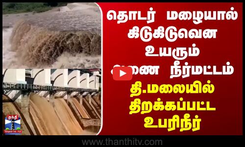 Thiruvannamalai Dam | தொடர் மழையால் கிடுகிடுவென உயரும் செண்பகத்தோப்பு அணை நீர்மட்டம்