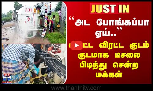 Thiruvannamalai | ``அட போங்கப்பா ஏய்..’’ குடைசாய்ந்த டீசல் லாரி.. குடம்குடமாக பிடித்து சென்ற மக்கள்