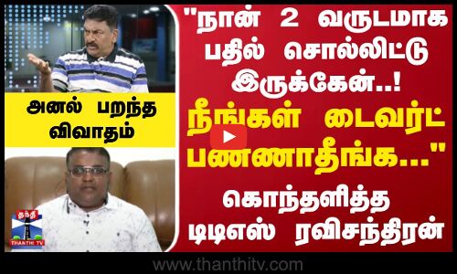 நான்2வருடமாக பதில் சொல்லிட்டு இருக்கேன்! நீங்கள் டைவர்ட் பண்ணாதீங்க கொந்தளித்த டிடிஎஸ் ரவிசந்திரன்