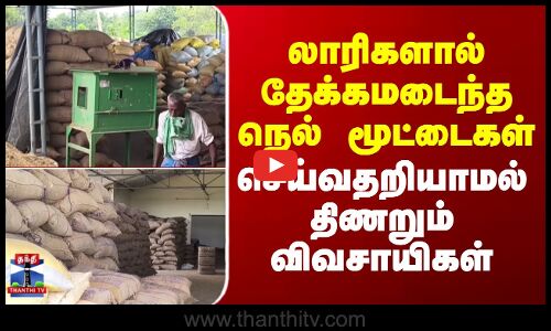 Farmers | Nagai | லாரிகளால் தேக்கமடைந்த நெல் மூட்டைகள்.. செய்வதறியாமல் திணறும் விவசாயிகள்