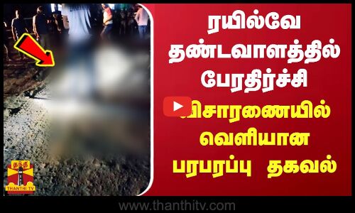 ரயில்வே தண்டவாளத்தில் பேரதிர்ச்சி... விசாரணையில் வெளியான பரபரப்பு தகவல்