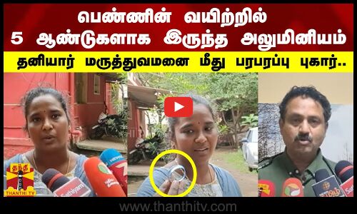 பெண்ணின் வயிற்றில் 5 ஆண்டுகளாக இருந்த அலுமினியம் - தனியார் மருத்துவமனை மீது பரபரப்பு புகார்..