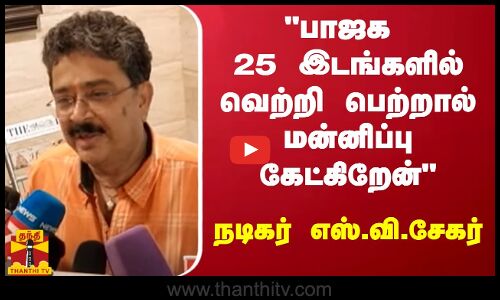பாஜக 25 இடங்களில் வெற்றி பெற்றால் மன்னிப்பு கேட்கிறேன் - நடிகர் எஸ்.வி.சேகர் | SV Sekar