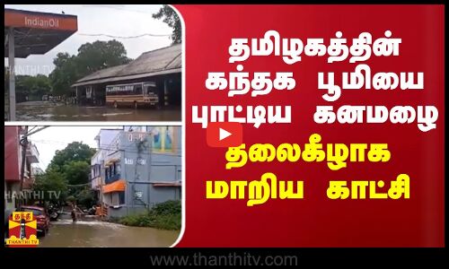 தமிழகத்தின் கந்தக பூமியை புரட்டிய கனமழை.. தலைகீழாக மாறிய காட்சி