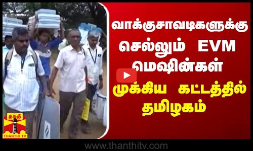 வாக்குசாவடிகளுக்கு செல்லும் EVM மெஷின்கள் - முக்கிய கட்டத்தில் தமிழகம்