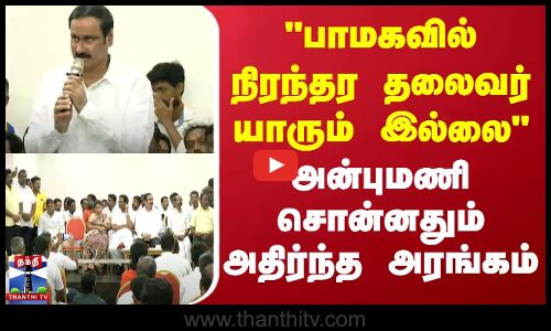 PMK | பாமகவில் நிரந்தர தலைவர் யாரும் இல்லை - அன்புமணி சொன்னதும் அதிர்ந்த அரங்கம்
