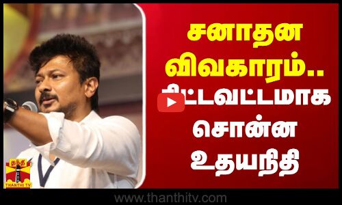 சனாதன விவகாரம்.. திட்டவட்டமாக சொன்ன அமைச்சர் உதயநிதி