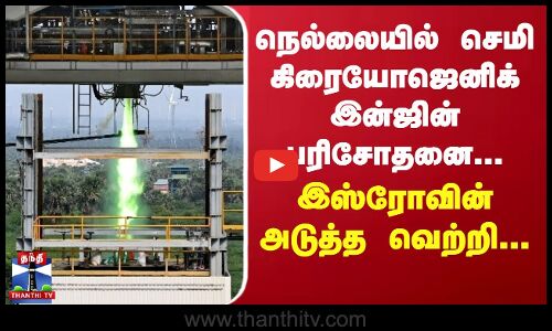 நெல்லையில் செமி கிரையோஜெனிக் இன்ஜின் பரிசோதனை... இஸ்ரோவின் அடுத்த வெற்றி...