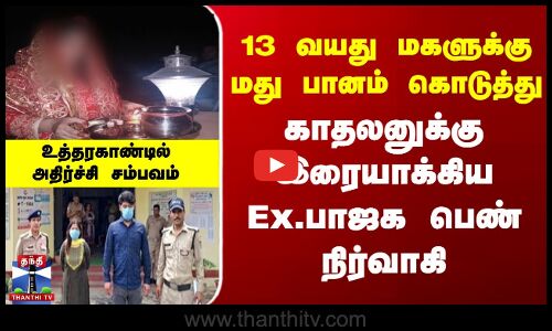 13 வயது மகளுக்கு மது பானம் கொடுத்து காதலனுக்கு இரையாக்கிய Ex.பாஜக பெண் நிர்வாகி